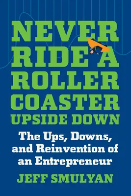 Nikdy nejazdi na horskej dráhe hore nohami: Vzostupy, pády a znovuzrodenie podnikateľa - Never Ride a Rollercoaster Upside Down: The Ups, Downs, and Reinvention of an Entrepreneur