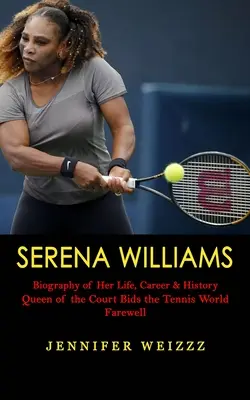 Serena Williamsová: Životopis jej života, kariéry a histórie (Kráľovná dvorca sa lúči s tenisovým svetom) - Serena Williams: Biography of Her Life, Career & History (Queen of the Court Bids the Tennis World Farewell)