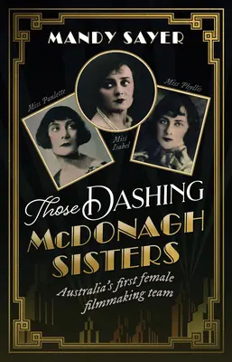 Tie švihácke sestry McDonaghové: Prvý ženský filmový tím v Austrálii: Neuveriteľný príbeh troch austrálskych filmových priekopníčok - Those Dashing McDonagh Sisters: Australia's first female filmmaking team: The incredible story of three Australian filmmaking pioneers