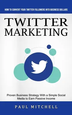 Marketing na Twitteri: Ako premeniť svojich sledovateľov na Twitteri na obchodné doláre (Osvedčená obchodná stratégia s jednoduchým sociálnym médiom na Ea - Twitter Marketing: How to Convert Your Twitter Followers Into Business Dollars (Proven Business Strategy With a Simple Social Media to Ea