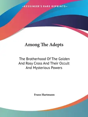 Medzi adeptmi: Bratstvo zlatého a ružového kríža a ich okultné a tajomné sily - Among the Adepts: The Brotherhood of the Golden and Rosy Cross and Their Occult and Mysterious Powers