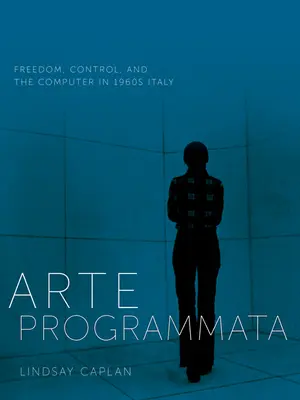 Arte Programmata: Sloboda, kontrola a počítač v Taliansku 60. rokov 20. storočia - Arte Programmata: Freedom, Control, and the Computer in 1960s Italy