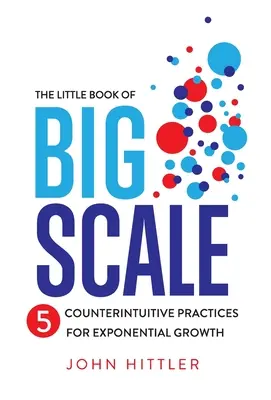 Malá kniha o veľkom rozsahu: 5 kontraintuitívnych postupov pre exponenciálny rast - The Little Book of Big Scale: 5 Counterintuitive Practices for Exponential Growth