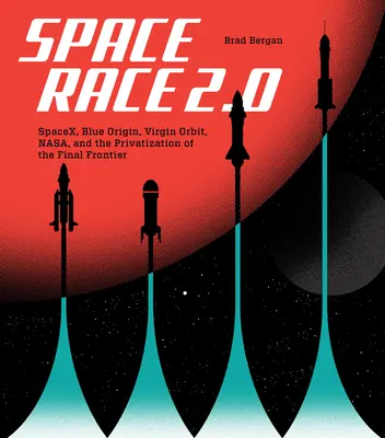 Vesmírne preteky 2.0: Spacex, Blue Origin, Virgin Galactic, Nasa a privatizácia poslednej hranice - Space Race 2.0: Spacex, Blue Origin, Virgin Galactic, Nasa, and the Privatization of the Final Frontier