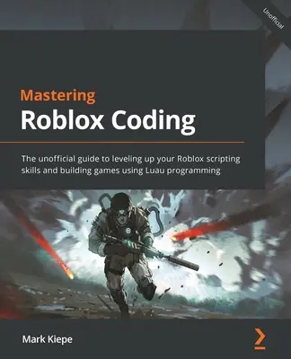Mastering Roblox Coding: Vychádzame z neoficiálnej príručky, ktorá vám pomôže zdokonaliť sa v skriptovaní pre Roblox a vytvárať hry pomocou programovania Luau - Mastering Roblox Coding: The unofficial guide to leveling up your Roblox scripting skills and building games using Luau programming