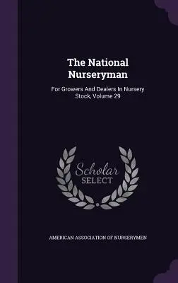 The National Nurseryman: Pre pestovateľov a obchodníkov so škôlkárskym materiálom, zväzok 29 - The National Nurseryman: For Growers and Dealers in Nursery Stock, Volume 29