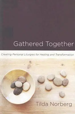 Zhromaždení spolu: Vytváranie osobných liturgií pre uzdravenie a transformáciu - Gathered Together: Creating Personal Liturgies for Healing and Transformation