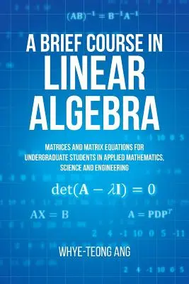 Stručný kurz lineárnej algebry: Matrice a maticové rovnice pre vysokoškolských študentov aplikovanej matematiky, prírodných a technických vied - A Brief Course in Linear Algebra: Matrices and Matrix Equations for Undergraduate Students in Applied Mathematics, Science and Engineering