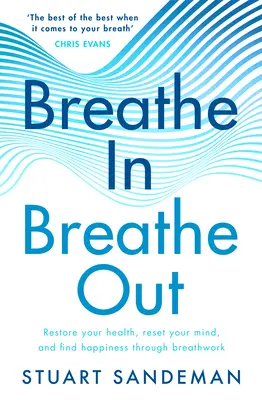 Vdýchnuť, vydýchnuť: Vydýchnite: obnovte svoje zdravie, zresetujte svoju myseľ a nájdite šťastie prostredníctvom práce s dychom - Breathe In, Breathe Out: Restore Your Health, Reset Your Mind and Find Happiness Through Breathwork