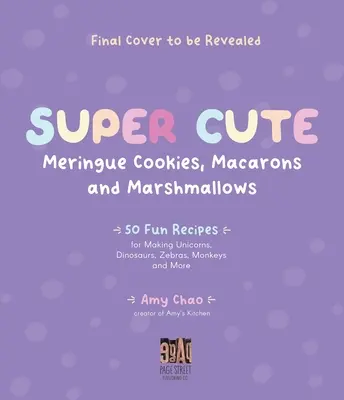 Super sladké bezé sušienky, makrónky a marshmallow: Vydarené maškrty: 50 zábavných receptov na výrobu jednorožcov, dinosaurov, zebier, opíc a ďalších - Super Cute Meringue Cookies, Macarons and Marshmallows: 50 Fun Recipes for Making Unicorns, Dinosaurs, Zebras, Monkeys and More