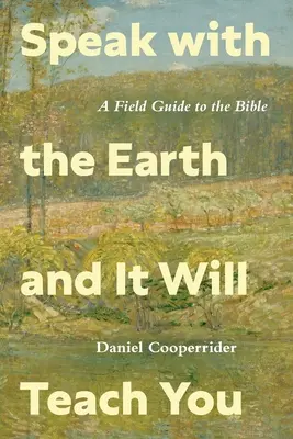 Hovor so Zemou a ona ťa naučí: Sprievodca Bibliou v teréne - Speak with the Earth and It Will Teach You: A Field Guide to the Bible