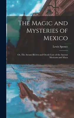 Mágia a tajomstvá Mexika: Vydanie knihy: Tajomstvá a okultné povesti starých Mexičanov a Mayov - The Magic and Mysteries of Mexico: Or, The Arcane Secrets and Occult Lore of the Ancient Mexicans and Maya