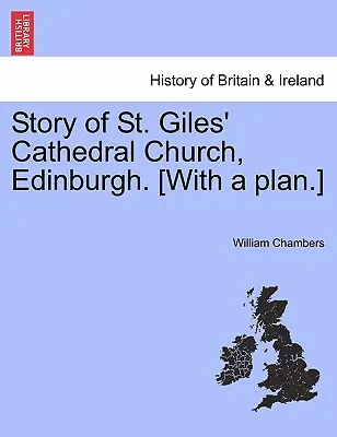 Príbeh katedrálneho kostola svätého Gilesa v Edinburghu. [s plánom.] - Story of St. Giles' Cathedral Church, Edinburgh. [with a Plan.]