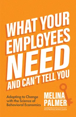 Čo vaši zamestnanci potrebujú a nemôžu vám povedať: (Kniha o riadení zmien): Prispôsobenie sa zmenám pomocou vedy o behaviorálnej ekonómii - What Your Employees Need and Can't Tell You: Adapting to Change with the Science of Behavioral Economics (Change Management Book)