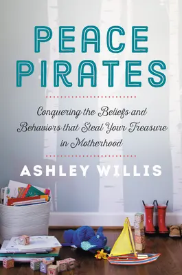 Piráti mieru: Prekonanie presvedčení a správania, ktoré vám v materstve kradnú poklad - Peace Pirates: Conquering the Beliefs and Behaviors That Steal Your Treasure in Motherhood