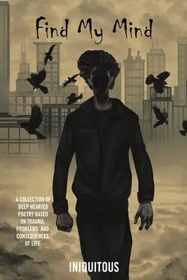 Nájsť moju myseľ: Vydanie zbierky hlbokej poézie o traumách, problémoch a dôsledkoch života - Find My Mind: A Collection of Deep Hearted Poetry Based on Trauma, Problems and Consequences of Life