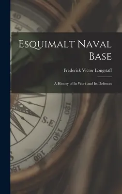 Námorná základňa Esquimalt: história jej činnosti a obrany - Esquimalt Naval Base: a History of Its Work and Its Defences