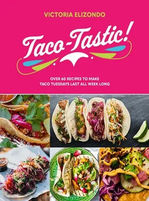 Taco-Tastic: Taco: viac ako 60 receptov, vďaka ktorým budú taco utorky trvať celý týždeň - Taco-Tastic: Over 60 Recipes to Make Taco Tuesdays Last All Week Long
