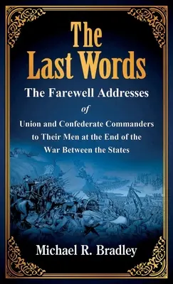 Posledné slová: Rozlúčkové prejavy veliteľov Únie a Konfederácie k svojim mužom na konci vojny medzi štátmi - The Last Words: The Farewell Addresses of Union and Confederate Commanders to Their Men at the End of the War Between the States