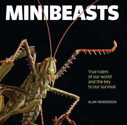 Minibeasts: Skutoční vládcovia nášho sveta a kľúč k nášmu prežitiu - Minibeasts: True Rulers of Our World and the Key to Our Survival