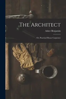 Architekt: Alebo praktický tesár - The Architect: Or, Practical House Carpenter