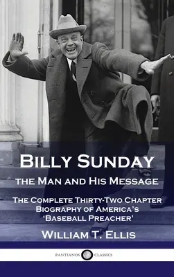 Billy Sunday, človek a jeho posolstvo: Kompletný životopis amerického „baseballového kazateľa“ v tridsiatich dvoch kapitolách - Billy Sunday, the Man and His Message: The Complete Thirty-Two Chapter Biography of America's 'Baseball Preacher'