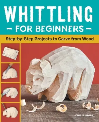 Bielenie pre začiatočníkov: Vyrezávanie z dreva krok za krokom pre začiatočníkov - Whittling for Beginners: Step-By-Step Projects to Carve from Wood