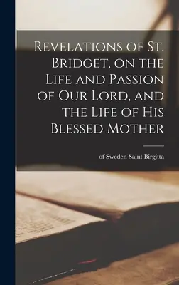 Zjavenia svätej Brigity: o živote a utrpení nášho Pána a o živote jeho blahoslavenej Matky - Revelations of St. Bridget, on the Life and Passion of Our Lord, and the Life of His Blessed Mother