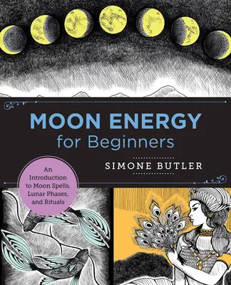 Mesačná energia pre začiatočníkov: Úvod do mesačných kúziel, lunárnych fáz a rituálov - Moon Energy for Beginners: An Introduction to Moon Spells, Lunar Phases, and Rituals
