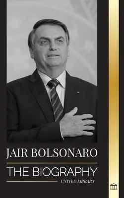 Jair Bolsonaro: Životopis - od vojenského dôstojníka vo výslužbe po 38. prezidenta Brazílie; jeho liberálna strana a kontroverzie WEF - Jair Bolsonaro: The Biography - From Retired Military Officer to 38th President of Brazil; his Liberal Party and WEF Controversies