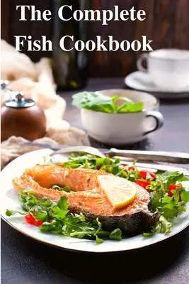 Kompletná kuchárska kniha o rybách: Kniha Cook Cook: Oslava morských plodov s receptami na každodenné jedlá, špeciálne príležitosti a iné - The Complete Fish Cookbook: A Celebration of Seafood with Recipes for Everyday Meals, Special Occasions, and More