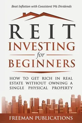 Investovanie do REIT pre začiatočníkov: Ako zbohatnúť na nehnuteľnostiach bez vlastníctva jedinej fyzickej nehnuteľnosti + poraziť infláciu s konzistentnými 9 % dividendami - REIT Investing for Beginners: How to Get Rich in Real Estate Without Owning A Single Physical Property + Beat Inflation with Consistent 9% Dividends