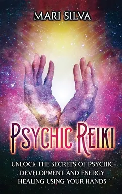 Psychické reiki: Odhaľte tajomstvá psychického rozvoja a energetického liečenia pomocou vlastných rúk - Psychic Reiki: Unlock the Secrets of Psychic Development and Energy Healing Using Your Hands