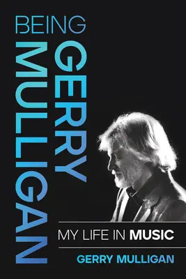 Byť Gerry Mulligan: Môj život v hudbe - Being Gerry Mulligan: My Life in Music