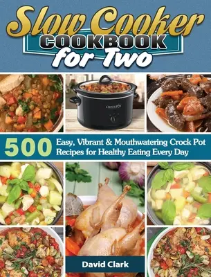 Kuchárska kniha pre dvoch: 500 jednoduchých, živých a lahodných receptov pre zdravú výživu každý deň - Slow Cooker Cookbook for Two: 500 Easy, Vibrant & Mouthwatering Crock Pot Recipes for Healthy Eating Every Day