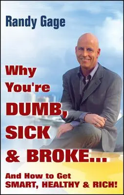Prečo ste hlúpi, chorí a na mizine... a ako sa stať múdrym, zdravým a bohatým! - Why You're Dumb, Sick and Broke...and How to Get Smart, Healthy and Rich!