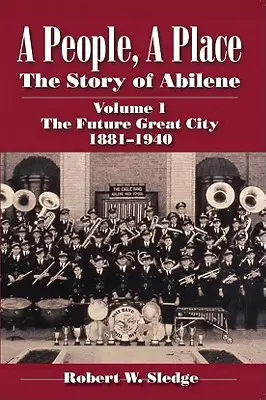 Ľudia, miesto: Príbeh Abilene, I. diel: Budúce veľké mesto 1881-1940 - A People, a Place: The Story of Abilene Volume I; The Future Great City 1881-1940