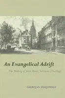 Evanjelik na šírom mori: The Making of John Henry Newman's Theology - An Evangelical Adrift: The Making of John Henry Newman's Theology