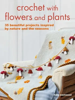 Háčkovanie s kvetmi a rastlinami: W. W.: Rastliny a rastliny: 35 krásnych vzorov inšpirovaných prírodou a ročnými obdobiami - Crochet with Flowers and Plants: 35 Beautiful Patterns Inspired by Nature and the Seasons