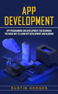 Vývoj aplikácií: Programovanie a vývoj aplikácií pre začiatočníkov (Rýchly spôsob, ako sa naučiť vyvíjať aplikácie a blogy) - App Development: App Programming and Development for Beginners (The Quick Way to Learn App Development and Blogging)