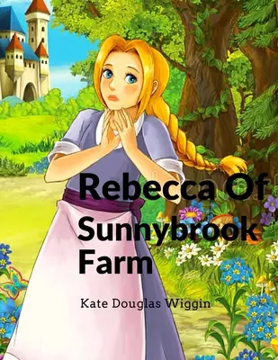 Rebecca zo Sunnybrook Farm: Pôvabný a klasický detský román - Rebecca Of Sunnybrook Farm: Charming and Classic Children's Novel