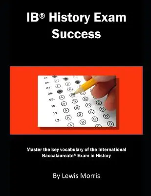 Ib History Exam Success: Zvládnite kľúčovú slovnú zásobu medzinárodnej maturitnej skúšky z dejepisu - Ib History Exam Success: Master the Key Vocabulary of the International Baccalaureate Exam in History