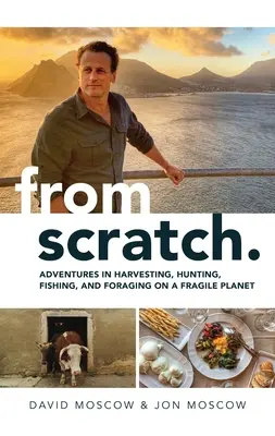 Od nuly: Dobrodružstvá pri zbere úrody, love, rybolove a hľadaní potravy na krehkej planéte - From Scratch: Adventures in Harvesting, Hunting, Fishing, and Foraging on a Fragile Planet