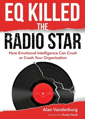 EQ Killed the Radio Star (EQ zabilo rozhlasovú hviezdu): Ako môže emocionálna inteligencia zničiť alebo rozbiť vašu organizáciu - EQ Killed the Radio Star: How Emotional Intelligence Can Crush or Crash Your Organization