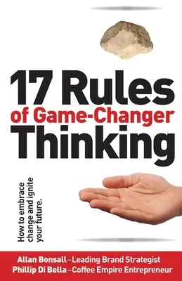 17 pravidiel myslenia, ktoré mení hry: Ako prijať zmenu a naštartovať svoju budúcnosť - 17 Rules of Game-Changer Thinking: How to Embrace Change and Ignite Your Future