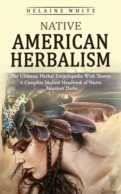 Native American Herbalism: (Kompletná lekárska príručka o pôvodných amerických bylinkách) - Native American Herbalism: The Ultimate Herbal Encyclopedia With Theory (A Complete Medical Handbook of Native American Herbs)