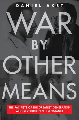 Vojna inými prostriedkami: Pacifisti z najväčšej generácie, ktorí spôsobili revolúciu v odboji - War by Other Means: The Pacifists of the Greatest Generation Who Revolutionized Resistance