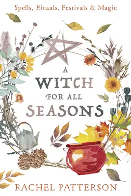Čarodejnica pre každé ročné obdobie: Kúzla, rituály, slávnosti a mágia - A Witch for Every Season: Spells, Rituals, Festivals & Magic