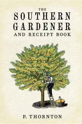 Južanský záhradník a kniha účtov: Návod na záhradkárčenie - Southern Gardener and Receipt Book: Containing Directions for Gardening
