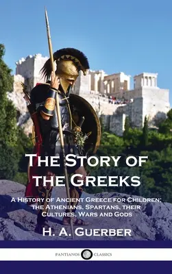 Príbeh Grékov: Dejiny starovekého Grécka pre deti: Aténčania, Sparťania, ich kultúry, vojny a bohovia - Story of the Greeks: A History of Ancient Greece for Children; the Athenians, Spartans, their Cultures, Wars and Gods